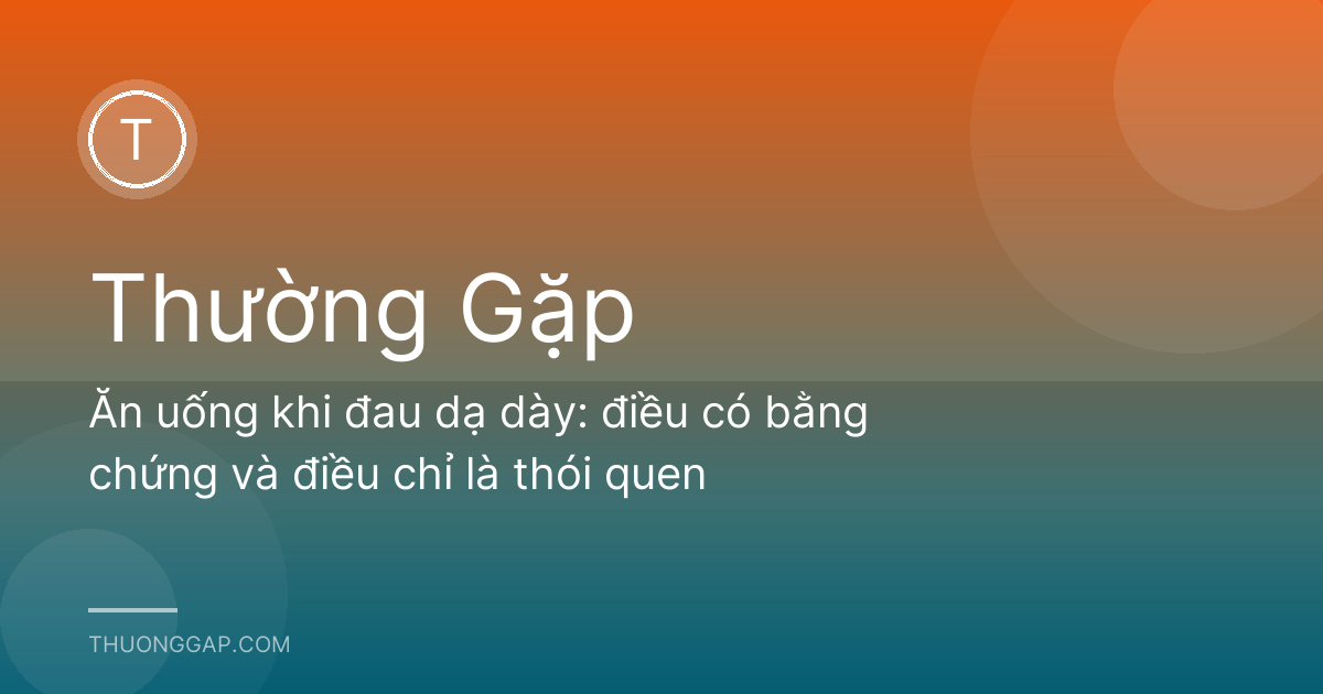 Ăn uống khi đau dạ dày: điều có bằng chứng và điều chỉ là thói quen