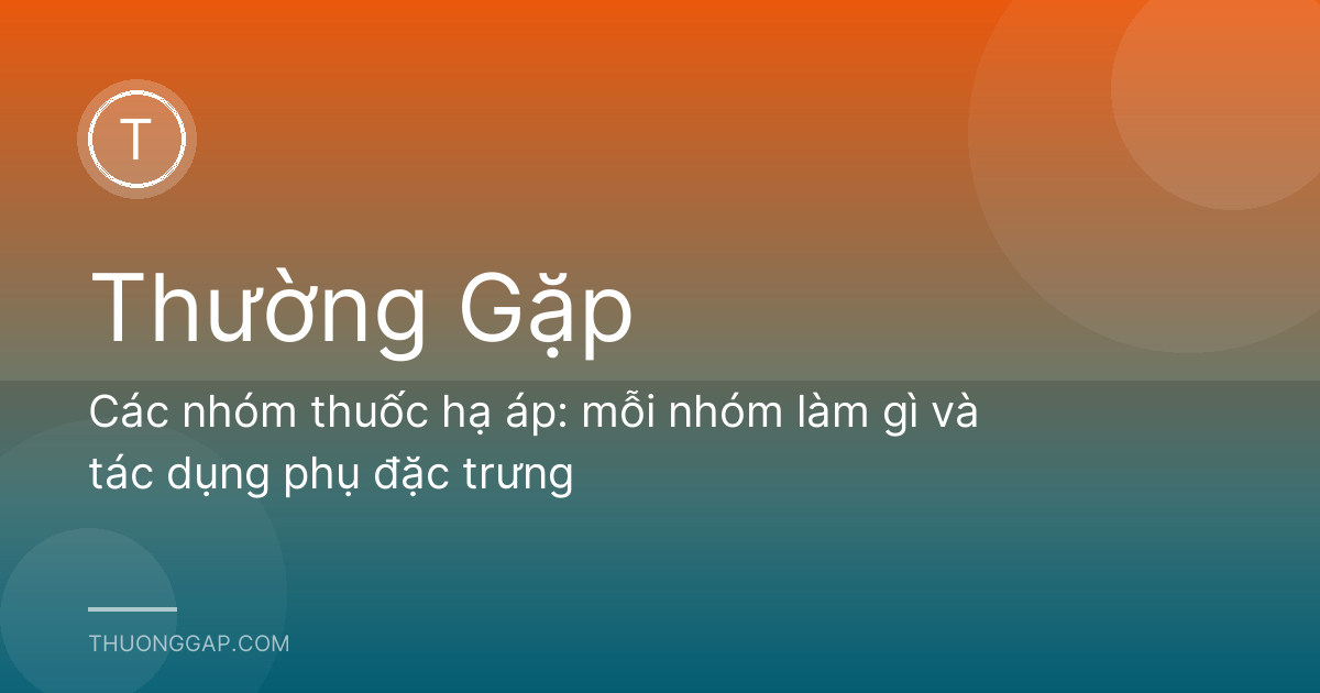Các nhóm thuốc hạ áp: mỗi nhóm làm gì và tác dụng phụ đặc trưng