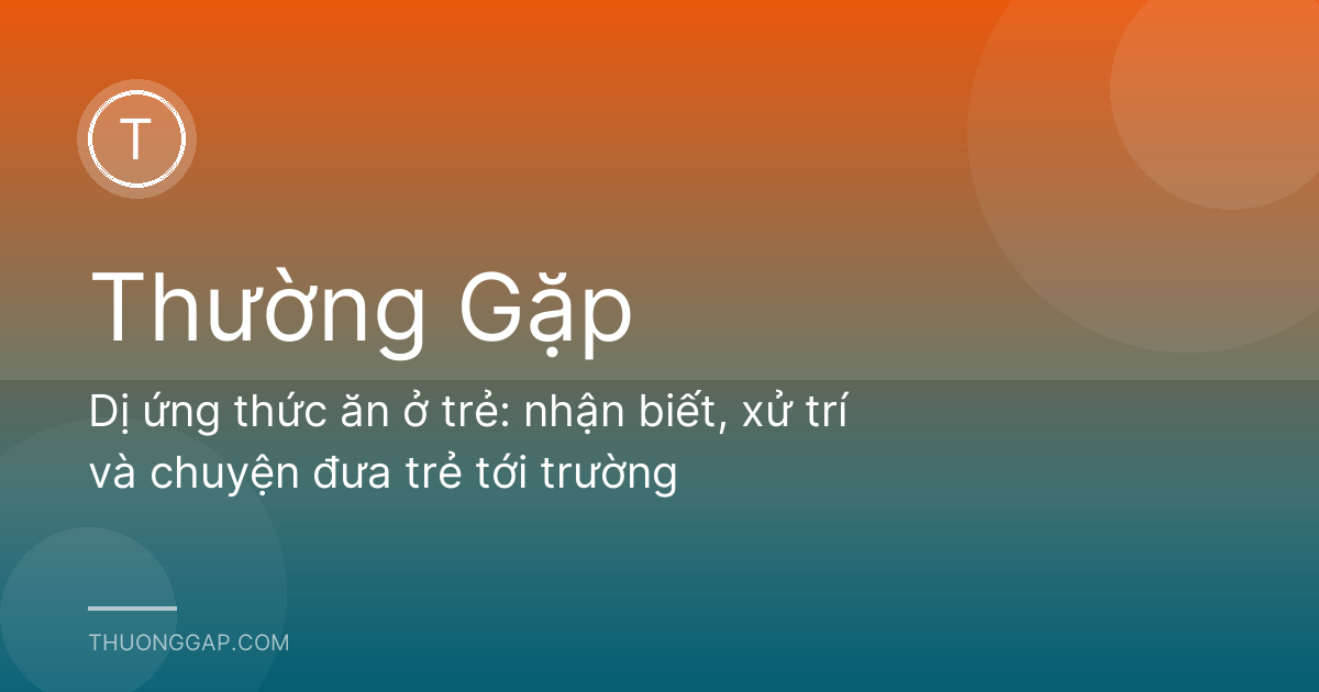 Dị ứng thức ăn ở trẻ: nhận biết, xử trí và chuyện đưa trẻ tới trường