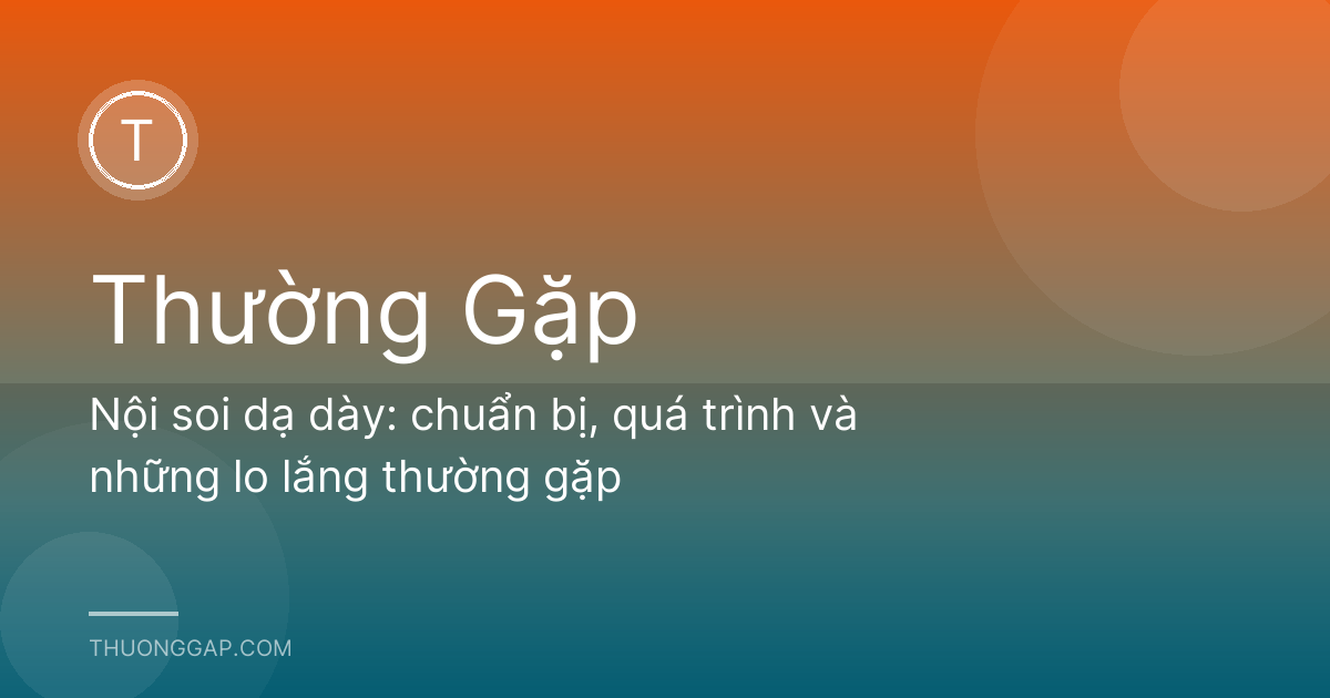 Nội soi dạ dày: chuẩn bị, quá trình và những lo lắng thường gặp