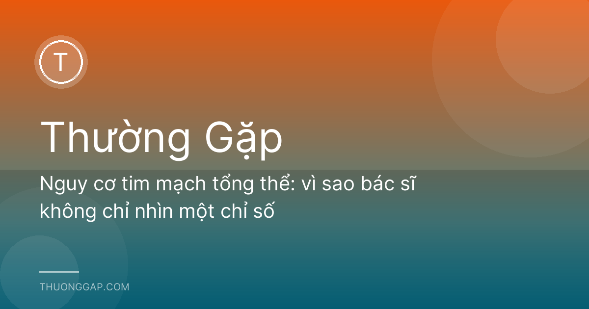Nguy cơ tim mạch tổng thể: vì sao bác sĩ không chỉ nhìn một chỉ số