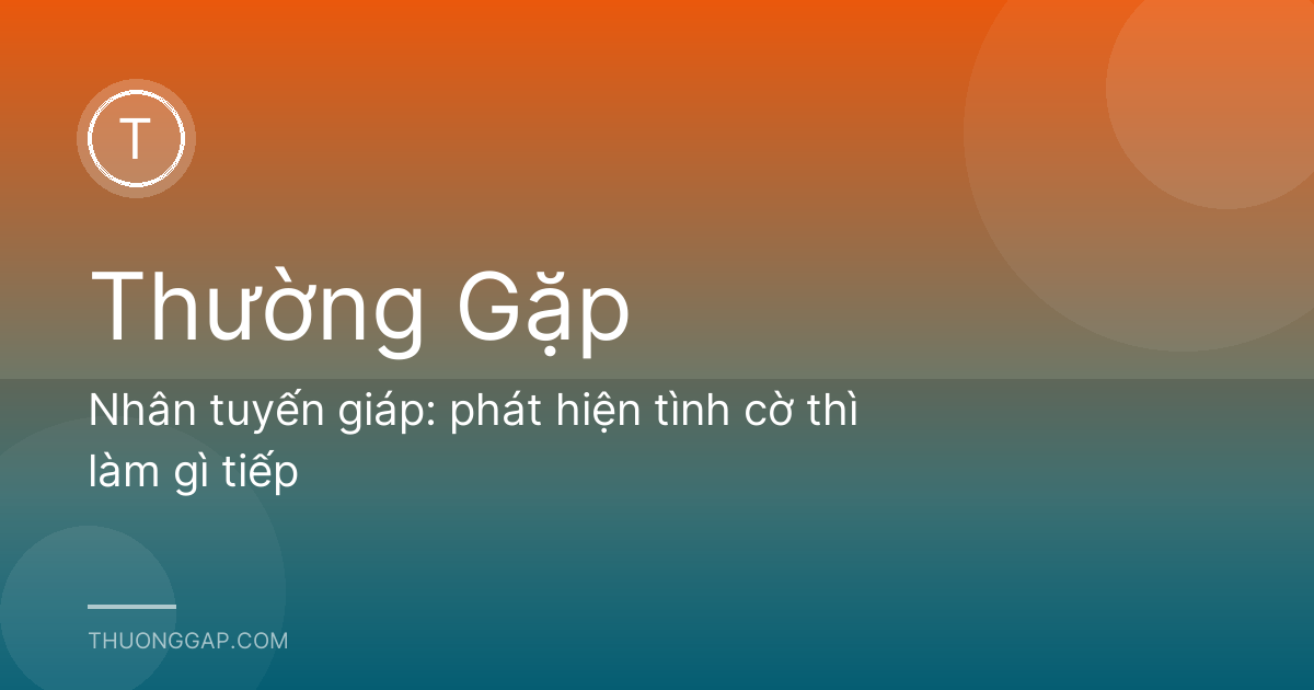 Nhân tuyến giáp: phát hiện tình cờ thì làm gì tiếp