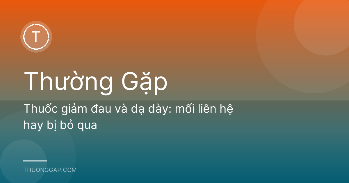 Thuốc giảm đau và dạ dày: mối liên hệ hay bị bỏ qua