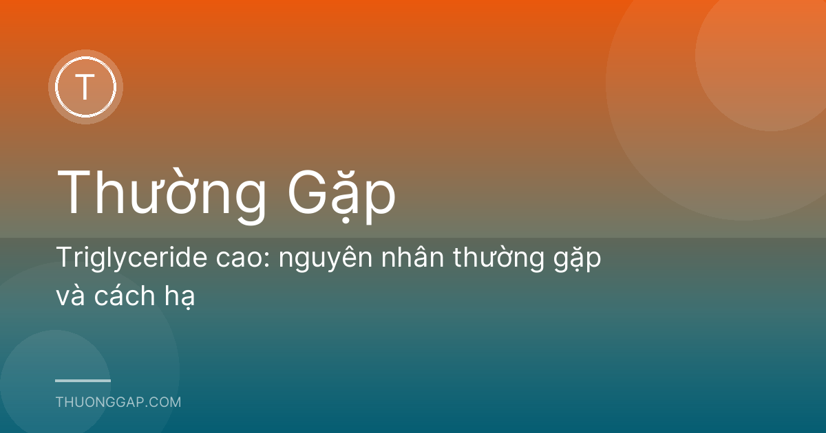 Triglyceride cao: nguyên nhân thường gặp và cách hạ