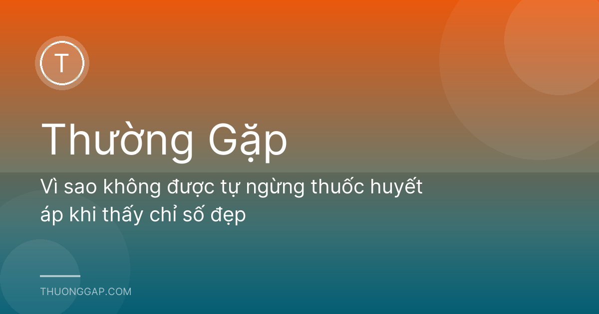 Vì sao không được tự ngừng thuốc huyết áp khi thấy chỉ số đẹp